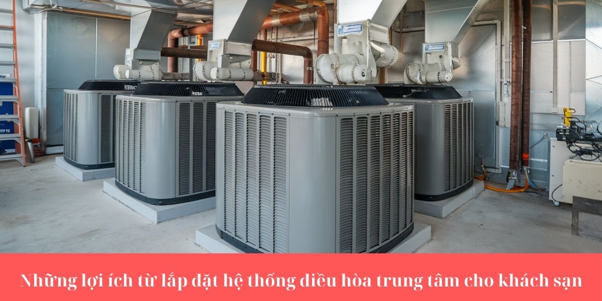 Những lợi ích từ lắp đặt hệ thống điều hòa trung tâm cho khách sạn