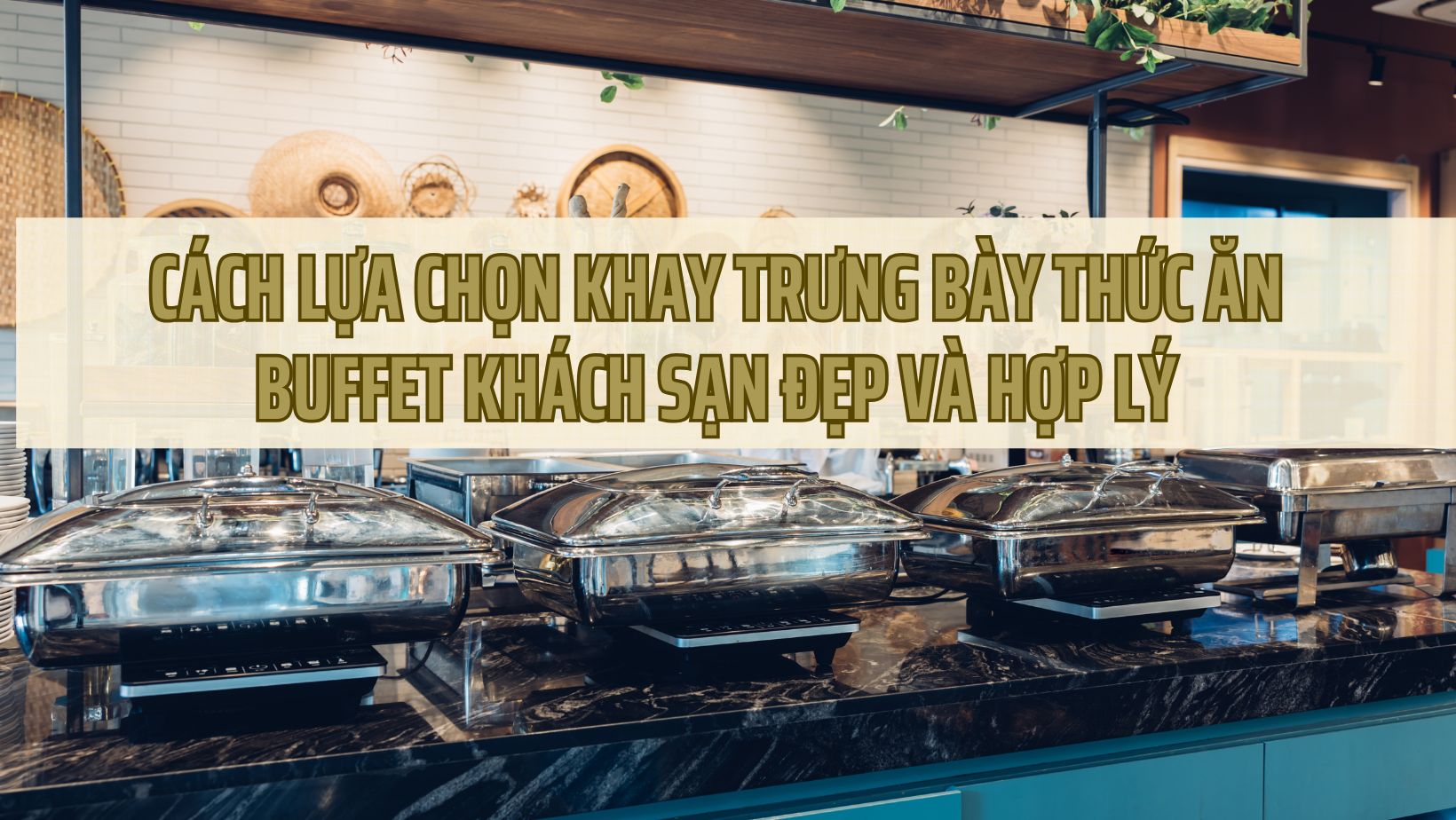 Cách Lựa Chọn Khay Trưng Bày Thức Ăn Buffet Khách Sạn Đẹp và Hợp Lý